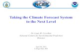 Taking the Climate Forecast System to the Next Level...Taking the Climate Forecast System to the Next Level Dr. Louis W. Uccellini National Centers for Environmental Prediction Director