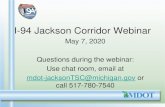 I-94 Jackson Corridor Webinar · 2020. 4. 23. · I-94 Jackson Corridor Webinar May 7, 2020 Questions during the webinar: Use chat room, email at mdot-jacksonTSC@michigan.gov or call