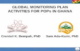GLOBAL MONITORING PLAN ACTIVITIES FOR POPs IN GHANA · 1 GLOBAL MONITORING PLAN ACTIVITIES FOR POPs IN GHANA Crentsil K. Bempah, PhD Sam Adu-Kumi, PhD 7/11/2016 Ghana GMP Presentation