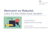 Reinvent vs Rebuild...Louise Stoney Opportunities Exchange June 25, 2020 Early Childhood Funders Collaborative 1 Reinvent vs Rebuild: Let’s Fix the Child Care System The Challenge