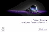 Fraser Brown - Global AirRail · 2016. 10. 11. · 100% privately owned by Heathrow Airport 15 minute journey 15 minute frequency 20 hours a day operation 150 trains per day Transport