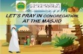 LET’S PRAY IN CONGREGATION AT THE MASJID - Jabatan Agama Islam …e-masjid.jais.gov.my/uploads/uploads/S Jom Berjamaah Di... · 2019. 1. 30. · congregational prayer at the masjid