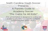 North Carolina Youth Soccer Presents A Parents Guide to ...€¦ · This presentation is designed to outline the academy approach to parents of players considering this option of