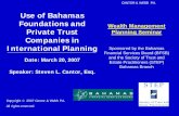 Use of Bahamas Foundations and Wealth Management Private ... · Date: March 20, 2007. Speaker: Steven L. Cantor, Esq. Use of Bahamas Foundations and Private Trust Companies in International