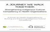 A JOURNEY WE WALK TOGETHER · A Journey We Walk Together: Strengthening Indigenous Cultural Competency in Health Organizations Understanding what cultural competence means is the