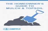 THE HOMEOWNER’S GUIDE TO MULCH & TOPSOIL · your lawn, plants and garden. The nutrients from mulch and topsoil keep your landscape looking healthy and beautiful. Mulch plays an