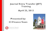 Journal Entry Transfer (JET) Training April 25, 2012 ...CI Finance Team . CI Finance Team - Presenters Jennifer Schweisinger Accounting Supervisor Leo Cervantes Financial Analyst –