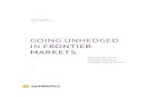 GOING UNHEDGED IN FRONTIER MARKETS - Symbiotics · data: frontier markets are fast evolving. With rapid development comes paradigm shift, changing capital market conditions, shifting