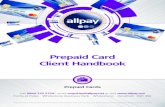Prepaid Client Handbook V2.3 · Prepaid Card Client Handbook Prepaid Cards Fortis et Fides Whitestone Business Park Whitestone Hereford HR1 3SE Call 0844 225 5729*, email enquiries@allpay.net