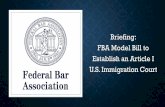 Briefing: FBA Model Bill to Establish an Article I U.S ...€¦ · MODEL BILL – STRUCTURAL FEATURES: U.S. IMMIGRATION COURT • Modeled essentially on the existing Article I courts