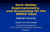 Dark Matter, Supersymmetry, and Accounting for the WMAP Haze · SIST Final Presentation August 5, 2008 Dark Matter, Supersymmetry, and Accounting for the WMAP Haze Gabriel Caceres
