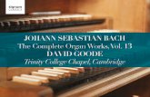 JOHANN SEBASTIAN BACH - Idagio · 2020. 2. 22. · 2 JOHANN SEBASTIAN BACH The Complete Organ Works, Vol. 13 DAVID GOODE Trinity College Chapel, Cambridge 1-2 Prelude and Fugue, BWV