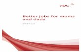 Better jobs for mums and dads - BritainThinksbritainthinks.com/pdfs/BetterjobsformumsanddadsReport.pdfdifficult for mums and dads with childcare responsibilities. For example, unions