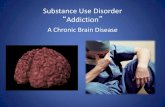 Substance Use Disorder “Addiction”...•Addiction is a Brain Disease –Understand the Structure and Pathways Associated with changes in the brain. •Addiction is a Chronic Condition