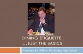 DINING ETIQUETTE …JUST THE BASICS - Greeley Schools · 2016. 11. 18. · General Dining and Social Etiquette Serving food: Food is served from the left. Dishes are removed from