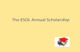The$ESOL$Annual$Scholarship$ · 2018. 6. 12. · What!isa!scholarship?! $ It’s$money$thatastudentgets$from$acollege$or$organizaon.$$ Itis!used$to$help$pay$for$astudent’s$ educaon