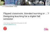 Flipped classroom, blended learning or …? Designing ... · Flipped classroom, blended learning or …? Designing teaching for a digital fall semester Crina Damsa, Departmentof Education&