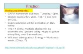 Friction - University of Colorado Boulderjcumalat/phys1110/lectures/Lec13.pdf · Friction • CAPA homework due next Tuesday,10pm. • Clicker scores thru Wed, Feb 15 are now on D2L.