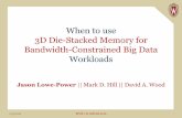 When to use 3D Die-Stacked Memory for Bandwidth ...€¦ · 4/3/2016 BPOE 7 @ ASPLOS 2016 Traditional Big Memory Die-Stacked Performance Power Data capacity 2–5x less power for