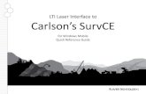 LTI Laser Interface to Carlson’s SurvCELTI Laser Interface to Carlson’s SurvCE for Windows Mobile Quick Reference Guide. Type of Laser Methods available in SurvCE 6.0 • Distance/Angle