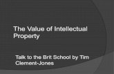 The Value of Intellectual Property€¦ · Property Talk to the Brit School by Tim Clement-Jones ! Type of intellectual property ! Transferring ownership ! Managing of assets ! Social