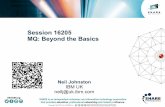 Session 16205 MQ: Beyond the Basics - share.confex.com · Session 16205 MQ: Beyond the Basics Neil Johnston IBM UK neilj@uk.ibm.com