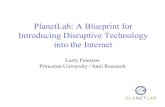 PlanetLab: A Blueprint for Introducing Disruptive ... · Introducing Disruptive Technology into the Internet Larry Peterson Princeton University / Intel Research. September 15, 2003