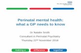 Perinatal mental health: what a GP needs to know · what a GP needs to know Dr Natalie Smith Consultant in Perinatal Psychiatry Thursday 22nd November 2018 . Overview Why is Perinatal