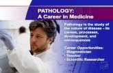 PATHOLOGY: A Career in Medicine · PATHOLOGY: A Career in Medicine Pathology is the study of the nature of disease - its causes, processes, development, and ... Gross and Microscopic