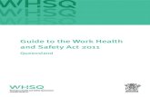 Guide to the Work Health and Safety Act 2011 Queensland · Primary duty of care (section 19) The WHS Act requires all PCBUs to ensure the health and safety of workers, so far as is
