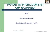 IPADS IN PARLIAMENT OF UGANDA · iPads in Parliamentary Business In 2013, a strategic decision was made by Parliament of Uganda to use ICTs in Parliamentary Business This landmark
