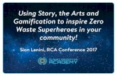 Using Story, the Arts and Gamification to inspire Zero ...conference.recycle.ab.ca/wp-content/uploads/2017/10/SionLanini.pdf · Gamification to inspire Zero Waste Superheroes in your