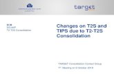 Changes on T2S and TIPS due to T2-T2S Consolidation...2018/10/09  · TIPS/T2S stakeholders in order to maximise benefits from synergies and optimisation stemming from the new TARGET
