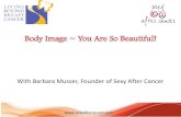 Body Image ~ You Are So Beautiful! Slides...Body Image ~ You Are So Beautiful! With Barbara Musser, Founder of Sexy After Cancer Today we’ll explore: •Healing Body Image •Awakening
