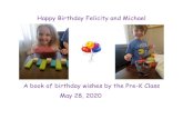 Happy Birthday Felicity and Michael€¦ · Happy Birthday Felicity and Michael A book of birthday wishes by the Pre-K Class May 28, 2020 . Hip hip hooray – our friends Felicity