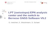 LPT (swisstopo) EPN analysis center and the switch to ... · LPT (swisstopo) EPN analysis center and the switch to Bernese GNSS Software V5.2 D. Ineichen, E. Brockmann, S. Schaer.