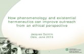 How phenomenology and existential hermeneutics can … · How phenomenology and existential hermeneutics can improve outreach from an ethical perspective Jacques Quintin Oslo, June