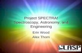 Project SPECTRA! Spectroscopy, Astronomy, and Engineeringlasp.colorado.edu/home/wp-content/uploads/2011/06/... · Spectroscopy, Astronomy, and Engineering Erin Wood Alex Thom “Light”