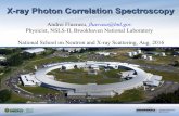 X-ray Photon Correlation Spectroscopy...1 X-ray Photon Correlation Spectroscopy Andrei Fluerasu, fluerasu@bnl.govPhysicist, NSLS-II, Brookhaven National Laboratory National School