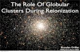 The Role Of Globular Clusters During ReionizationGlobular Cluster Primer Dense stellar systems Consist of 104 - 106 stars Very, very, very old ~ 13 Gyrs Located in bulge and halo Milky