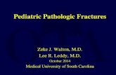 Pediatric Pathologic Fractures Pathologic Fractures.… · Pediatric Pathologic Fractures. Zeke J. Walton, M.D. Lee R. Leddy, M.D. October 2014 . Medical University of South Carolina