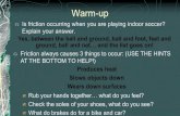 Warm-up - Kyrene School District...Warm-up Is friction occurring when you are playing indoor soccer? Explain your answer. Yes, between the ball and ground, ball and foot, feet and