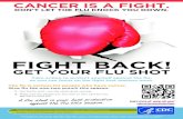 FIGHT BACK! - CDCF PCI · 2018. 9. 12. · FIGHT BACK! GET YOUR FLU SHOT Take action to protect yourself against the flu, so you can focus on the fight that matters most. A flu shot