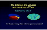 The Origin of the Universe and the Arrow of Time...The Origin of the Universe and the Arrow of Time Sean Carroll, Caltech Why does the history of the universe appear so unnatural?