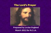 The Lord’s Prayer · The Lord’s Prayer Prepared by Louise England March 2012 for R.C.I.A. Scope of this Presentation •What is the origin of the Lords Prayer? •Why is it the