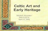 Mitchell Alexander DM FLQ216faculty.chass.ncsu.edu/marchi/fl_216/Celtic Art.pdf · 2008. 4. 22. · Celtic Art and Early Heritage Mitchell Alexander DM FLQ216 April 22, 2008