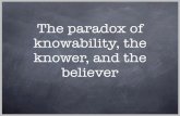 The paradox of knowability, the knower, and the believer · knower, and the believer. Last time, when discussing the surprise exam paradox, we discussed the possibility that some