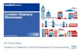 London Deanery Showcase - WordPress.com · 2011. 11. 7. · London Deanery Showcase Dr Fiona Moss Director of Medical & Dental Education Commissioning . ... • Contribute to national