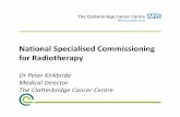 National Specialised Commissioning for Radiotherapy · 2015. 1. 15. · National Specialised Commissioning for Radiotherapy Dr Peter Kirkbride Medical Director The Clatterbridge Cancer