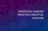 Horizontally Launched Projectiles Conceptual Questions · 2014. 9. 5. · HORIZONTALLY LAUNCHED PROJECTILES CONCEPTUAL QUESTIONS. 1. •The vertical component of the velocity for